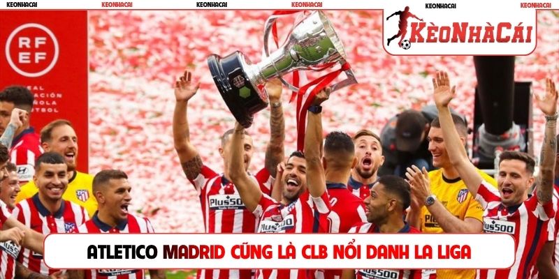 Atletico Madrid cũng là CLB nổi danh La liga