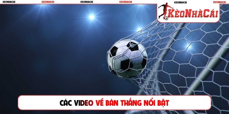 Các video về bàn thắng nổi bật